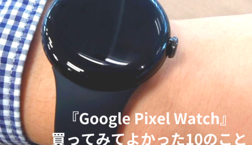 『Google Pixel Watch』買ってみてよかった10のこと